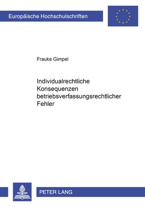 Individualrechtliche Konsequenzen betriebsverfassungsrechtlicher Fehler von Gimpel,  Frauke