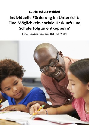 Individuelle Förderung im Unterricht: Eine Möglichkeit, soziale Herkunft und Schulerfolg zu entkoppeln? von Schulz-Heidorf,  Dr. Katrin