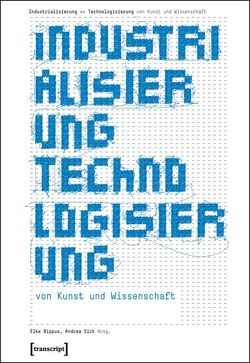 Industrialisierung  Technologisierung von Kunst und Wissenschaft von Bippus,  Elke, Sick,  Andrea