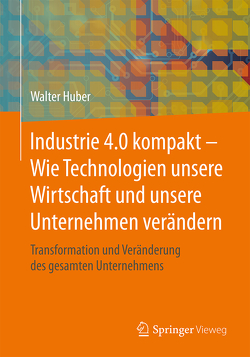 Industrie 4.0 kompakt – Wie Technologien unsere Wirtschaft und unsere Unternehmen verändern von Huber,  Walter