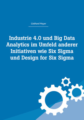 Industrie 4.0 und Big Data Analytics im Umfeld anderer Initiativen wie Six Sigma und Design for Six Sigma von Mayer,  Gebhard