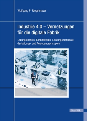 Industrie 4.0 – Vernetzungen für die digitale Fabrik von Riegelmayer,  Wolfgang