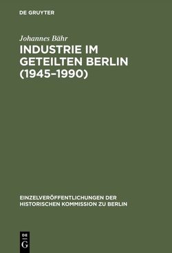 Industrie im geteilten Berlin (1945–1990) von Bähr,  Johannes