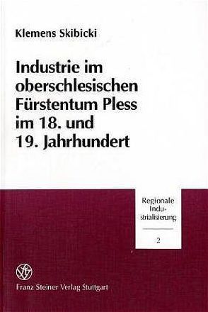 Industrie im oberschlesischen Fürstentum Pless im 18. und 19. Jahrhundert von Skibicki,  Klemens