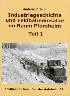 Industriegeschichte und Feldbahneinsätze im Raum Pforzheim Teil 1 von Grüner,  Andreas