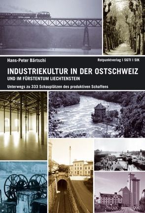 Industriekultur in der Ostschweiz und im Fürstentum Liechtenstein von Bärtschi,  Hans-Peter