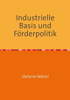 Industrielle Basis und Förderpolitik von Wätzel,  Stefanie