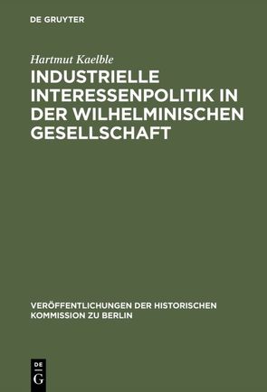 Industrielle Interessenpolitik in der Wilhelminischen Gesellschaft von Kaelble,  Hartmut, Ritter,  Gerhard A