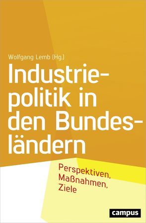 Industriepolitik in den Bundesländern von Aigner,  Ilse, Blöcker,  Antje, Dispan,  Jürgen, Duin,  Garrelt, Dulig,  Martin, Geiken,  Meinhard, Giesler,  Knut, Höbel,  Oliver-Andre, Hoffmeister-Kraut,  Nicole, Köhlinger,  Jörg, Lemb,  Wolfgang, Lies,  Olaf, Ludwig,  Thorsten, Meine,  Hartmut, Meyer,  Reinhard, Pfäfflin,  Heinz, Ragnitz,  Joachim, Rehfeld,  Dieter, Sell,  Stefan, Wechsler,  Jürgen, Wilke,  Peter, Wissing,  Volker, Wolfgang,  Lemb, Ziegler,  Astrid, Zitzelsberger,  Roman