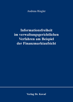 Informationsfreiheit im verwaltungsgerichtlichen Verfahren am Beispiel der Finanzmarktaufsicht von Riegler,  Andreas