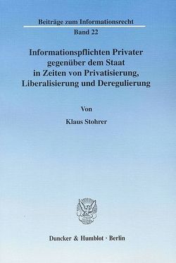 Informationspflichten Privater gegenüber dem Staat in Zeiten von Privatisierung, Liberalisierung und Deregulierung. von Stohrer,  Klaus