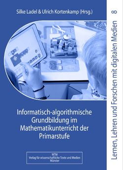 Informatisch-algorithmische Grundbildung im Mathematikunterricht der Primarstufe von Kortenkamp,  Ulrich, Ladel,  Silke