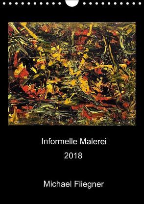 Informelle Malerei 2018 Michael Fliegner (Wandkalender 2018 DIN A4 hoch) von Fliegner,  Michael