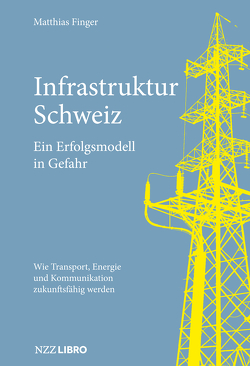 Infrastruktur Schweiz – Ein Erfolgsmodell in Gefahr von Finger,  Matthias