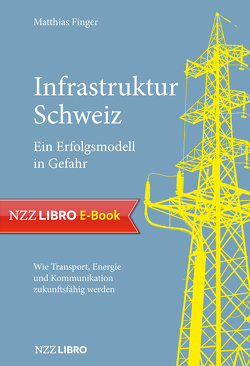 Infrastruktur Schweiz – Ein Erfolgsmodell in Gefahr von Finger,  Matthias