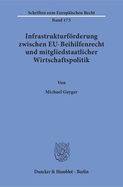 Infrastrukturförderung zwischen EU-Beihilfenrecht und mitgliedstaatlicher Wirtschaftspolitik. von Gayger,  Michael