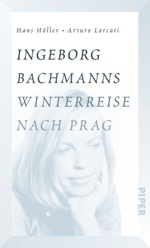 Ingeborg Bachmanns Winterreise nach Prag von Hoeller,  Hans, Larcati,  Arturo