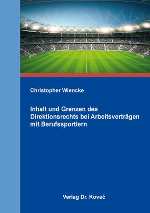 Inhalt und Grenzen des Direktionsrechts bei Arbeitsverträgen mit Berufssportlern von Wiencke,  Christopher