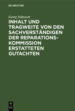 Inhalt und Tragweite von den Sachverständigen der Reparationskommission erstatteten Gutachten von Solmssen,  Georg