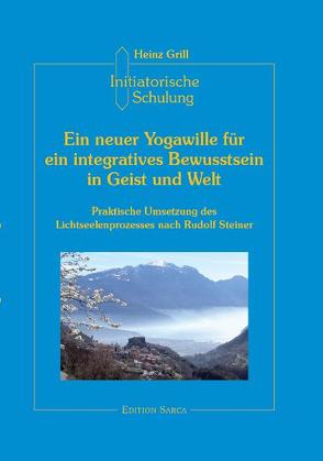 Initiatorische Schulung in Arco / Ein neuer Yogawille für ein integratives Bewusstsein in Geist und Welt von Grill,  Heinz