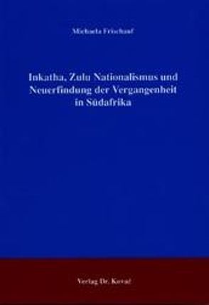 Inkatha, Zulu Nationalismus und Neuerfindung der Vergangenheit in Südafrika von Frischauf,  Michaela