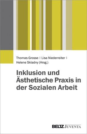 Inklusion und Ästhetische Praxis in der Sozialen Arbeit von Grosse,  Thomas, Niederreiter,  Lisa, Skladny,  Helene