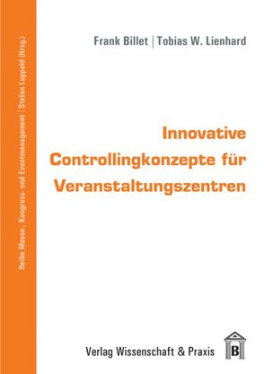 Innovative Controllingkonzepte für Veranstaltungszentren. von Billet,  Frank, Lienhard,  Tobias, Luppold,  Stefan