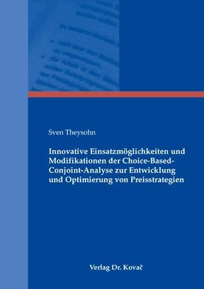 Innovative Einsatzmöglichkeiten und Modifikationen der Choice-Based-Conjoint-Analyse zur Entwicklung und Optimierung von Preisstrategien von Theysohn,  Sven