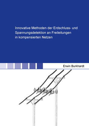 Innovative Methoden der Erdschluss- und Spannungsdetektion an Freileitungen in kompensierten Netzen von Burkhardt,  Erwin