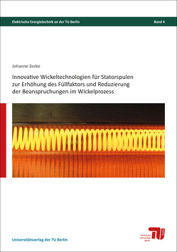 Innovative Wickeltechnologien für Statorspulen zur Erhöhung des Füllfaktors und Reduzierung der Beanspruchungen im Wickelprozess von Zerbe,  Johannes