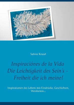 Inspiraciónes de la Vida Die Leichtigkeit des Sein´s – Freiheit die ich meine! von Krusel,  Sabine