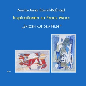 Inspirationen zu Franz Marc „Skizzen aus dem Felde“ von Bäuml-Roßnagl,  Maria-Anna