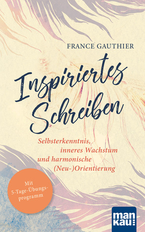 Inspiriertes Schreiben. Selbsterkenntnis, inneres Wachstum und harmonische (Neu-)Orientierung von Engelhardt,  Susanne, Gauthier,  France