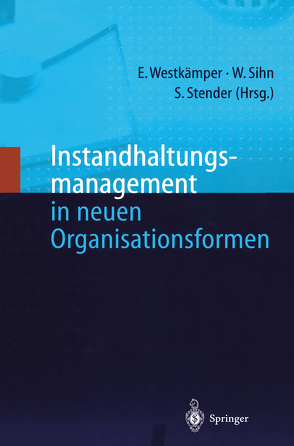 Instandhaltungsmanagement in neuen Organisationsformen von Sihn,  Wilfried, Stender,  Siegfried, Westkämper,  Engelbert