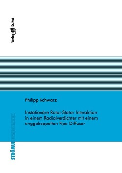 Instationäre Rotor-Stator Interaktion in einem Radialverdichter mit einem enggekoppelten Pipe-Diffusor von Schwarz,  Philipp