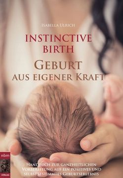 INSTINCTIVE BIRTH – Geburt aus eigener Kraft von Ulrich,  Isabella