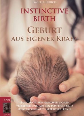 INSTINCTIVE BIRTH – Geburt aus eigener Kraft von Ulrich,  Isabella