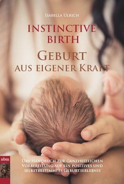 INSTINCTIVE BIRTH – Geburt aus eigener Kraft von Ulrich,  Isabella