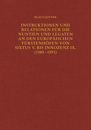 Instruktionen und Relationen für die Nuntien und Legaten an den europäischen Fürstenhöfen von Sixtus V. bis Innozenz IX. (1585–1591) von Jaitner,  Klaus