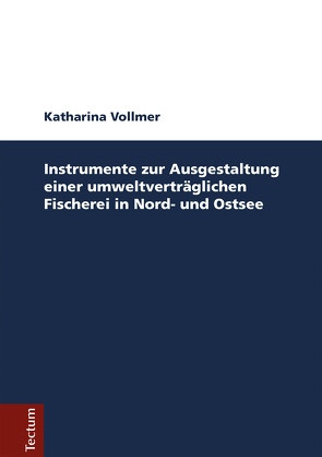 Instrumente zur Ausgestaltung einer umweltverträglichen Fischerei in Nord- und Ostsee von Vollmer,  Katharina