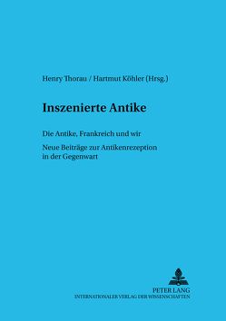 Inszenierte Antike – Die Antike, Frankreich und wir von Koehler,  Hartmut, Thorau,  Henry