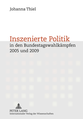Inszenierte Politik in den Bundestagswahlkämpfen 2005 und 2009 von Thiel,  Johanna