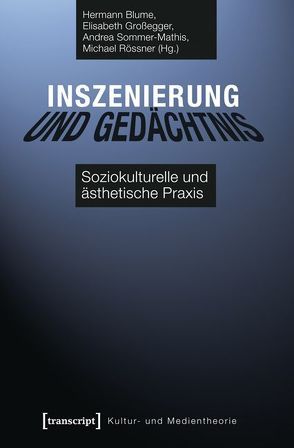 Inszenierung und Gedächtnis von Blume,  Hermann, Großegger,  Elisabeth, Rössner,  Michael, Sommer-Mathis,  Andrea