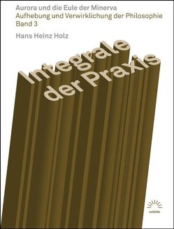 Integrale der Praxis – Aurora und die Eule der Minerva von Holz,  Hans Heinz