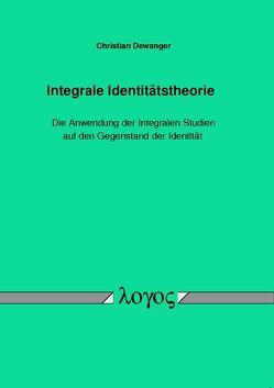 Integrale Identitätstheorie â Die Anwendung der Integralen Studien auf den Gegenstand der Identität von Dewanger,  Christian