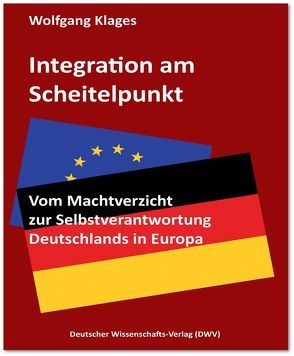 Integration am Scheitelpunkt. Vom Machtverzicht zur Selbstverantwortung Deutschlands in Europa von Klages,  Wolfgang
