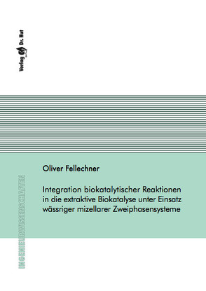 Integration biokatalytischer Reaktionen in die extraktive Biokatalyse unter Einsatz wässriger mizellarer Zweiphasensysteme von Fellechner,  Oliver
