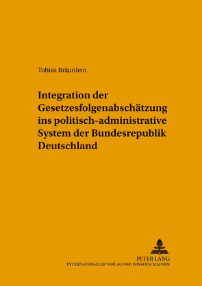 Integration der Gesetzesfolgenabschätzung ins politisch-administrative System der Bundesrepublik Deutschland von Bräunlein,  Tobias