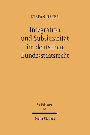 Integration und Subsidiarität im deutschen Bundesstaatsrecht von Oeter,  Stefan