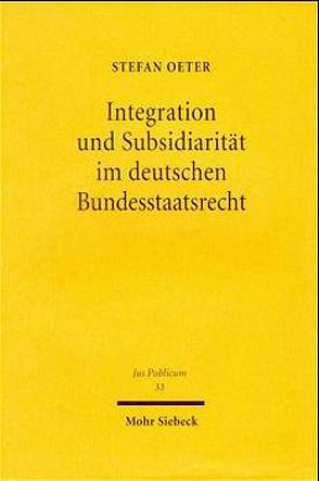 Integration und Subsidiarität im deutschen Bundesstaatsrecht von Oeter,  Stefan